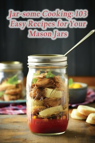 Jar-some Cooking: 103 Easy Recipes for Your Mason Jars