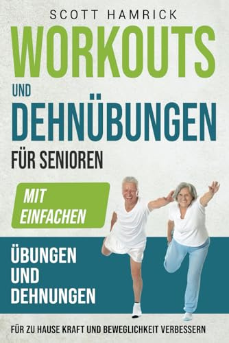 Workouts und Dehnübungen für Senioren: Mit einfachen Übungen und Dehnungen für zu Hause Kraft und Beweglichkeit verbessern (Fit bleiben)