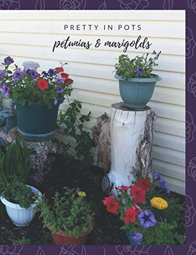 Pretty in Pots Petunias & Marigolds: Make your garden plans and container plot drawings as well as log the care and requirements for the different flowers planted.