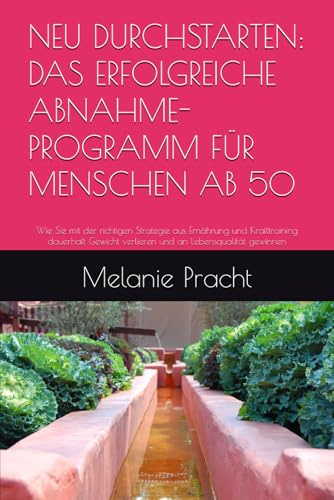 NEU DURCHSTARTEN: DAS ERFOLGREICHE ABNAHME-PROGRAMM FÜR MENSCHEN AB 50: Wie Sie mit der richtigen Strategie aus Ernährung und Krafttraining dauerhaft Gewicht verlieren und an Lebensqualität gewinnen