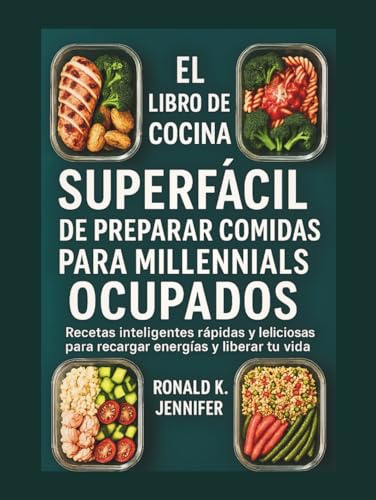 EL LIBRO DE COCINA SUPERFÁCIL DE PREPARAR COMIDAS PARA MILLENNIALS OCUPADOS: Recetas inteligentes rápidas y deliciosas para recargar energías y liberar tu vida