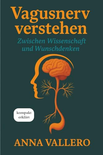 Vagusnerv verstehen: Kompakt erklärt – Zwischen Wissenschaft und Wunschdenken. Wie der Vagusnerv Körper, Psyche und Selbstregulation beeinflusst
