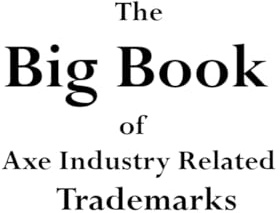 The Big Book Of Axe Industry Related Trademarks: Volume 3 in the Axe Patent and Trademark Reference Series
