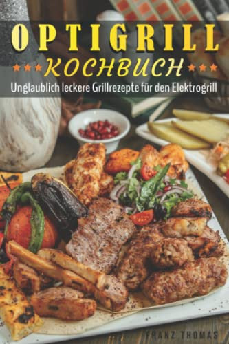 Optigrill Kochbuch: +140 Unglaublich leckere Grillrezepte für den Elektrogrill