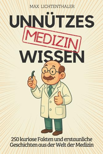 Unnützes Wissen Medizin: 250 kuriose Fakten und erstaunliche Geschichten aus der Welt der Medizin | Das perfekte Geschenk für Ärzte, Fans von Wissensbüchern und alle, die gern staunen