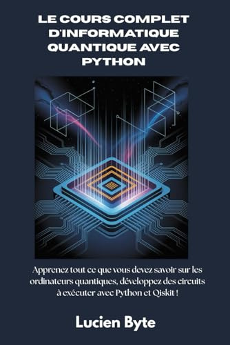 Le cours complet d'informatique quantique avec Python: Apprenez tout ce que vous devez savoir sur les ordinateurs quantiques, développez des circuits à exécuter avec Python et Qiskit !