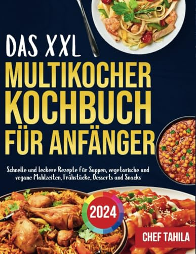 Das XXL Multikocher Kochbuch für Anfänger 2024: Schnelle und leckere Rezepte für Suppen, vegetarische und vegane Mahlzeiten, Frühstücke, Desserts und Snacks