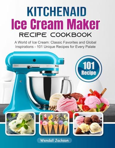 KitchenAid Ice Cream Maker Recipe Cookbook: A World of Ice Cream: Classic Favorites and Global Inspirations - 101 Unique Recipes for Every Palate
