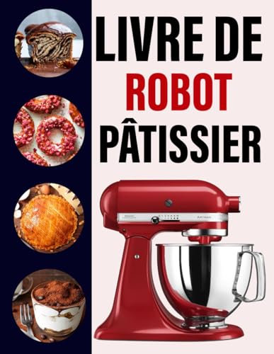 Livre de recettes Robot Pâtissier: Recettes délicieuses et faites maison pour pains, biscuits, gâteaux, glaces, pâtes, pâtes à tartes, trempettes, sauces et glaçages