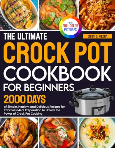 The Ultimate Crock Pot Cookbook for Beginners: 2000 Days of Simple, Healthy, and Delicious Recipes for Effortless Meal Preparation to Unlock the Power of Crock Pot Cooking| Full Color Edition
