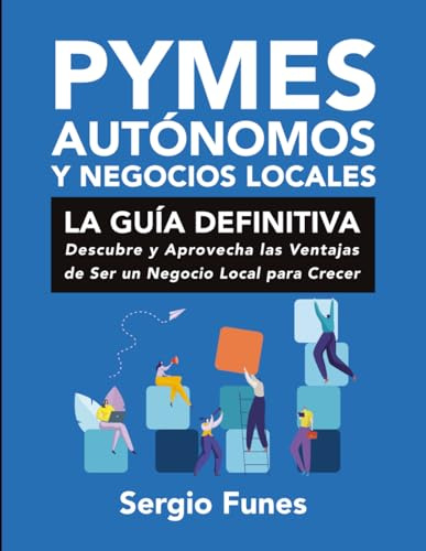 PYMES, AUTÓNOMOS Y NEGOCIOS LOCALES: LA GUÍA DEFINITIVA: Descubre y Aprovecha las Ventajas de Ser un Negocio Local para Crecer