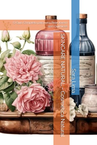 SKINCARE NATURAL - Cosmética Natural: O Guia Completo para uma Pele Jovem sem Químicos