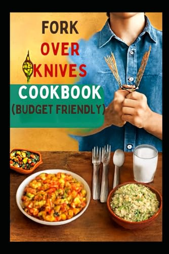 FORKS OVER KNIVES COOKBOOK(BUDGET FRIENDLY): The Complete Guide to Plant-Based Cooking for a Healthier Heart Balanced Blood Sugar and Weight Management