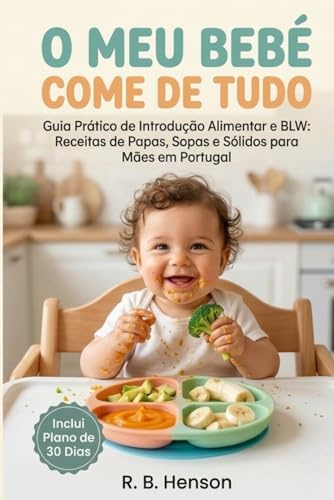 O Meu Bebé Come de Tudo: Guia Prático de Introdução Alimentar e BLW: Receitas de Papas, Sopas e Sólidos para Mães em Portugal (Plano de 30 Dias sem Stress)