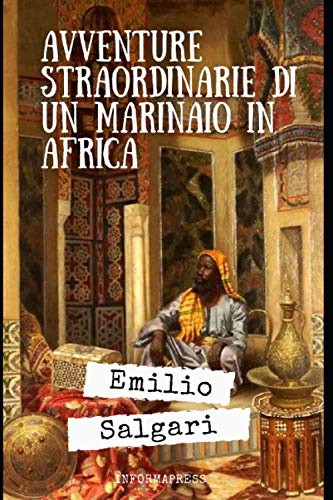 Avventure straordinarie di un marinaio in Africa: Romanzo di avventura di Emilio Salgari + Piccola biografia
