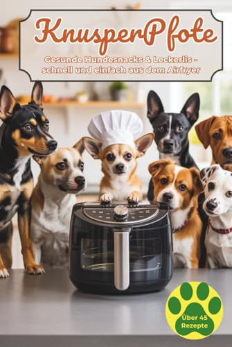 KnusperPfote – Hundesnacks aus der Heißluftfritteuse: Über 45 vegetarische & vegane Rezepte: Gesunde Leckerlis, knusprige Kekse, kleine Mahlzeiten und festliche Happen für deinen Vierbeiner