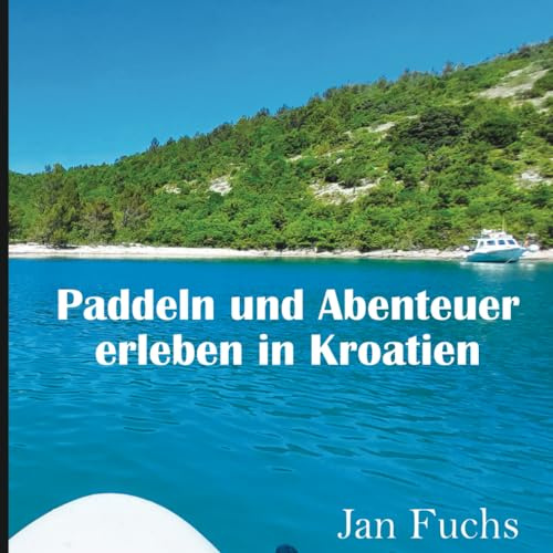 Paddeln und Abenteuer erleben in Kroatien: Fantastische Eindrücke mit traumhaften Bildern, Karten und Beschreibungen mit den Highlights einer ... diese Reisen ebenfalls anzutreten., Band 1)