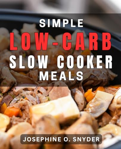 Simple Low-Carb Slow Cooker Meals: Effortless and Delicious Slow Cooker Recipes for a Low-Carb Lifestyle