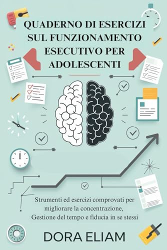 Quaderno di esercizi sul funzionamento esecutivo per adolescenti: Strumenti ed esercizi comprovati per migliorare la concentrazione, Gestione del tempo e fiducia in se stessi