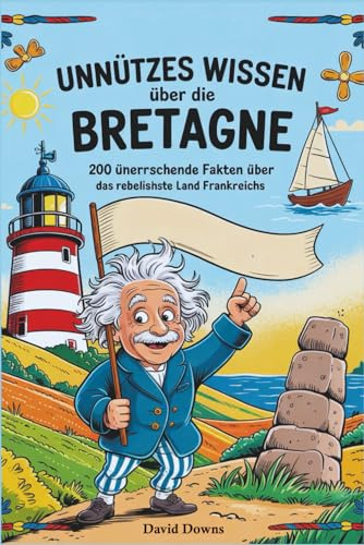 Unnützes Wissen über die Bretagne: 200 überraschende Fakten über das rebellischste Land Frankreichs
