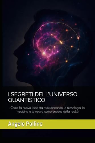 I SEGRETI DELL'UNIVERSO QUANTISTICO: Come la nuova fisica sta rivoluzionando la tecnologia, la medicina e la nostra comprensione della realtà