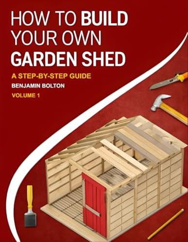 How to Build Your Own Garden Shed: Volume 1 Beginner shed plans with tools, materials, and cut lists, from foundations and framing to roofing and weatherproofing (Backyard Shed Builder)