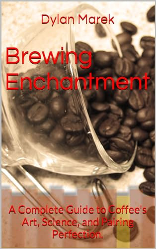 Brewing Enchantment: A Complete Guide to Coffee's Art, Science, and Pairing Perfection. (The Coffee Connoisseur Series: A Journey Through the World of ... Wisdom by. Artisan Reserve Roasters Book 1)