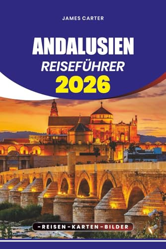 ANDALUSIEN REISEFÜHRER 2026: Von versteckten Dörfern und atemberaubenden Stränden bis hin zu historischen Städten, Flamenco-Kultur und Erlebnissen, die man gesehen haben muss