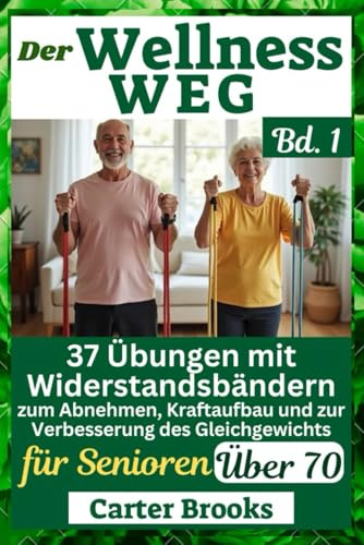 Der Wellness-WEG Bd. 1: 37 Übungen mit Widerstandsbändern zum Abnehmen, Kraftaufbau und zur Verbesserung des Gleichgewichts für Senioren über 70