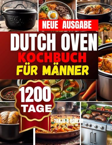 Dutch Oven Kochbuch für Männer: Unwiderstehliche lecker Gerichte Herzhaft genießen, einfach zubereiten, überall ein Highlight