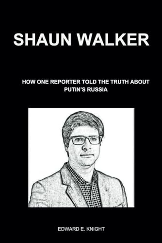 Shaun Walker: How One Reporter Told the Truth About Putin’s Russia