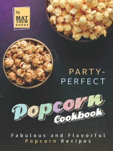 Party-Perfect Popcorn Cookbook: Fabulous and Flavorful Popcorn Recipes