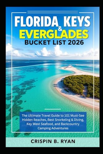 FLORIDA KEYS & EVERGLADES Bucket List 2026: The Ultimate Travel Guide to 101 Must-See Hidden Beaches, Best Snorkeling & Diving, Key West Seafood, and ... Camping Adventures (Adventurous Travel Guide)