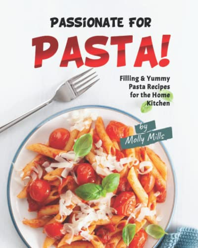 Passionate For Pasta!: Filling & Yummy Pasta Recipes for the Home Kitchen