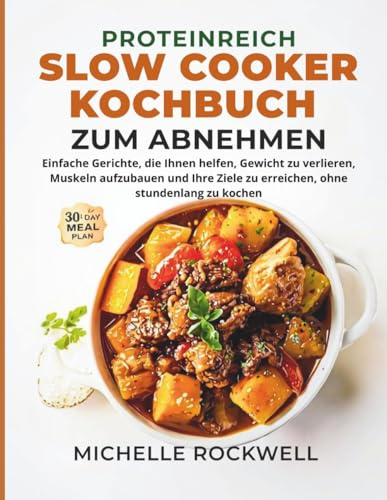 Proteinreiches Slow-Cooker-Kochbuch zum Abnehmen: Einfache Gerichte, die Ihnen helfen, Gewicht zu verlieren, Muskeln aufzubauen und Ihre Ziele zu erreichen, ohne stundenlang zu kochen