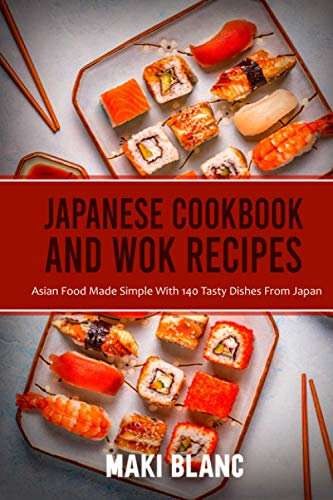 Japanese Cookbook And Wok Recipes: Asian Food Made Simple With 140 Tasty Dishes From Japan