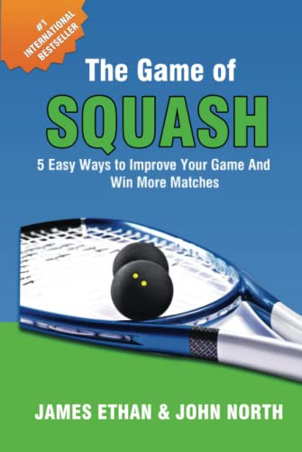 The Game Of Squash: 5 Easy Ways to Improve Your Game and Win More Matches