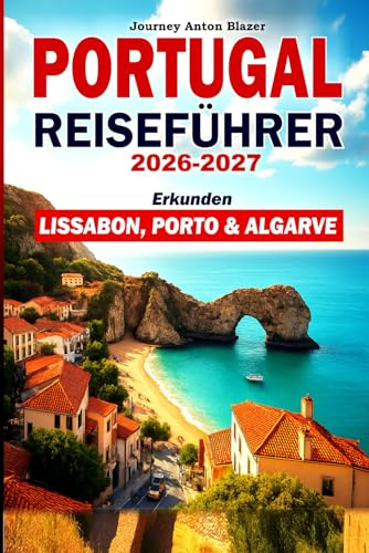 PORTUGAL REISEFÜHRER 2026-2027: Erkunden Lissabon, Porto & Algarve: Top-Sehenswürdigkeiten, klassische Reiserouten, lokales Essen, Kultur, Strände, Unterkünfte und Insidertipps