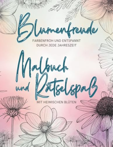 Blumen-Malbuch mit kleinen Rätseln im Großformat - liebevoll gestaltet für Senioren: Eine farbenfrohe Reise mit heimischen Blüten zum Ausmalen und Entspannen