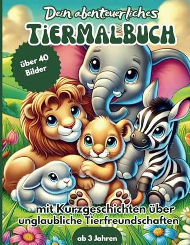 Dein abenteuerliches Tiermalbuch | über 40 süße Tier- Ausmalbilder mit passenden Kurzgeschichten über unglaubliche Tierfreundschaften | für Kinder ab 3 Jahren | zum Vorlesen oder für Erstleser