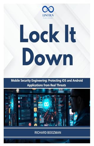 Lock It Down: Mobile Security Engineering: Protecting iOS and Android Applications from Real Threats