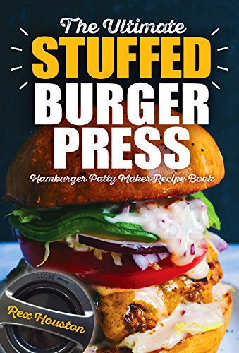 The Ultimate Stuffed Burger Press Hamburger Patty Maker Recipe Book: Cookbook Guide for Express Home, Grilling, Camping, Sports Events or Tailgating, Non ... Kitchen Crafted Sliders (English Edition)