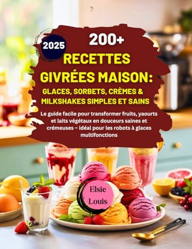 200+ RECETTES GIVRÉES MAISON: GLACES, SORBETS, CRÈMES & MILKSHAKES SIMPLES ET SAINS: Le guide facile pour transformer fruits, yaourts et laits ... ideal pour les robots à glaces multifonctions