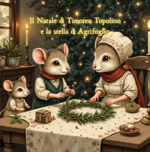 IL NATALE DI TIMOTEO TOPOLINO E LA GHIRLANDA DI AGRIFOGLIO: Leggi, Crea, Colora: Una favola natalizia con all'interno laboratori per bambini e disegni da colorare