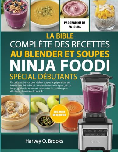 LA BIBLE COMPLÈTE DES RECETTES AU BLENDER ET SOUPES NINJA FOODI SPÉCIAL DÉBUTANTS: Un guide tout-en-un pour réaliser soupes et préparations au blender ... de temps, guides de textures et repas sains