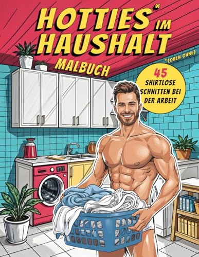 Malbuch für Erwachsene: Hotties im Haushalt - 45 shirtlose Schnitten bei der Arbeit: Lustige farbenfrohe Fantasien für freche Erwachsene - NSFW