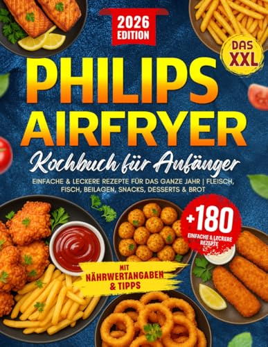 Das XXL Philips Airfryer Kochbuch für Anfänger: +180 Einfache & Leckere Rezepte für das Ganze Jahr | Fleisch, Fisch, Beilagen, Snacks, Desserts & Brot ... Tipps (Philips Heißluftfritteuse Rezeptbuch)