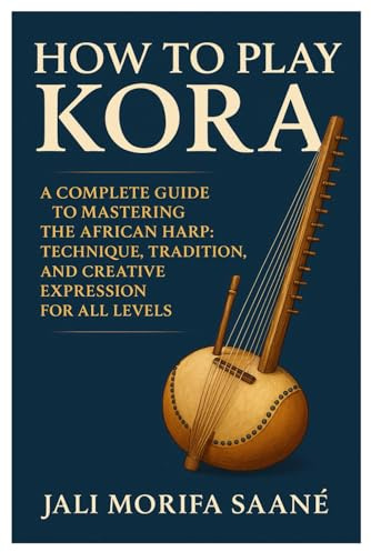 How To Play Kora: A Complete Guide To Mastering The African Harp: Technique, Tradition, And Creative Expression For All Levels