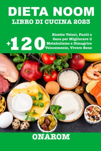 DIETA NOOM LIBRO DI CUCINA 2023: +120 Ricette Veloci, Facili e Sane per Migliorare il Metabolismo e Dimagrire Velocemente, Vivere Bene