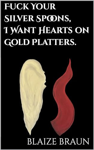 Fuck Your Silver Spoons, I Want Hearts on Gold Platters.